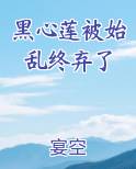 黑心莲被始乱终弃了最新章节全文免费阅读