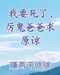 我要死了，厉鬼爸爸求原谅全文阅读