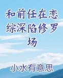 我和前任修罗场恋综