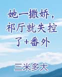 她一撒娇，祁厅就失控了+番外小说全集