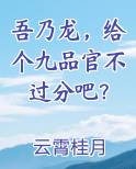 吾乃龙,给个九品官不过分吧?作者:云霄桂月