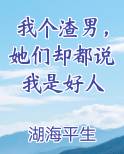 我个渣男，她们却都说我是好人