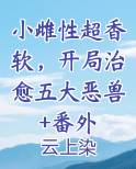 小雌性超香软，开局治愈五大恶兽+番外