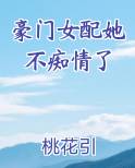豪门女配她不痴情了