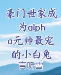 豪门世家成为alpha元帅最宠的小白兔