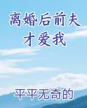 离婚后前夫才爱我